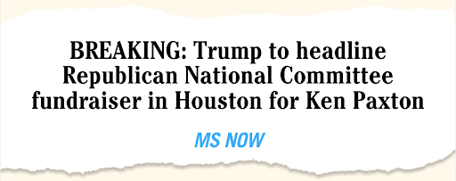 MSNOW: BREAKING: Trump to headline Republican National Committee fundraiser in Houston for Ken Paxton