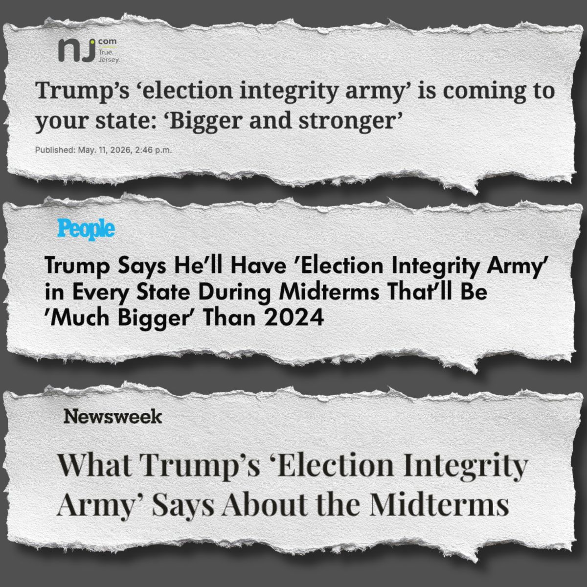 nj.com True Jersey: Trump's 'election integrity army' is coming to your state: 'Bigger and stronger', People: Trump Says He'll Have 'Election Integrity Army' in Every State During Midterms That'll Be 'Much Bigger' Than 2024, Newsweek: What trump's Election Integrity Army' Says About the Midterms