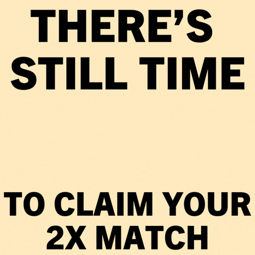 There's still time to claim your 2X match.